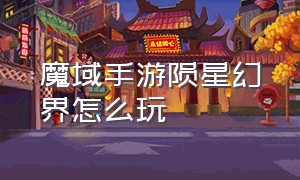 魔域手游陨星幻界怎么玩