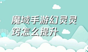 魔域手游幻灵灵窍怎么提升