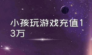 小孩玩游戏充值13万