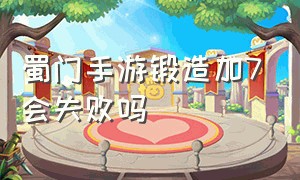 蜀门手游锻造加7会失败吗