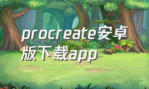 procreate安卓版下载app（procreate下载正版免费安卓）