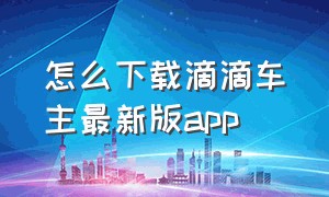 怎么下载滴滴车主最新版app