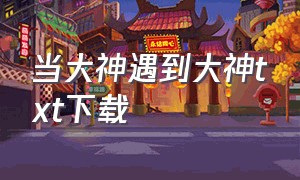 当大神遇到大神txt下载