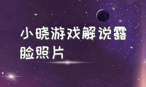 小晓游戏解说露脸照片