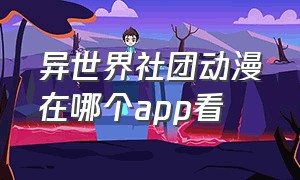 异世界社团动漫在哪个app看