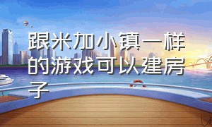 跟米加小镇一样的游戏可以建房子