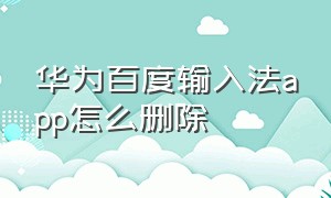 华为百度输入法app怎么删除