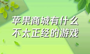 苹果商城有什么不太正经的游戏