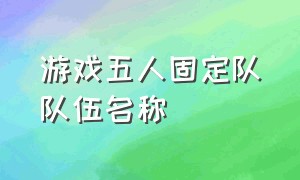 游戏五人固定队队伍名称