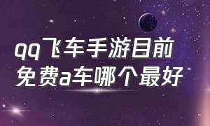 qq飞车手游目前免费a车哪个最好