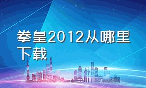 拳皇2012从哪里下载（拳皇2012下载破解版）