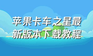 苹果卡车之星最新版本下载教程