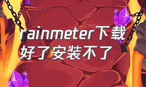 rainmeter下载好了安装不了