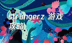 strangerz 游戏攻略（strangerz游戏怎么进不去房间）