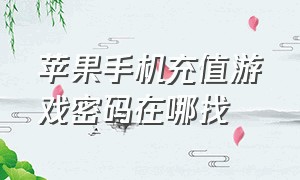 苹果手机充值游戏密码在哪找（苹果手机游戏充值怎么不用id密码）