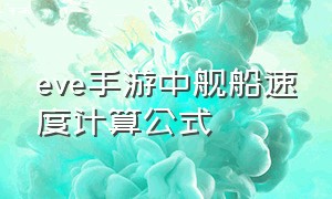 eve手游中舰船速度计算公式