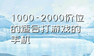 1000-2000价位的适合打游戏的手机（1000-2000元以内打游戏最好的手机）