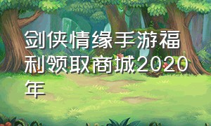 剑侠情缘手游福利领取商城2020年（新剑侠情缘手游能领礼包的平台）