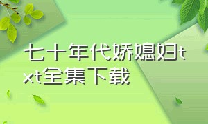 七十年代娇媳妇txt全集下载（七十年代娇宠妻txt百度云下载）