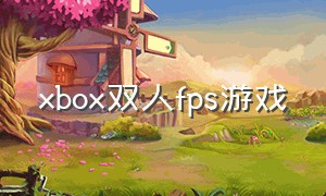 xbox双人fps游戏（xbox免费双人游戏推荐）