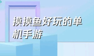 摸摸鱼好玩的单机手游（适合摸鱼玩儿的手机游戏）