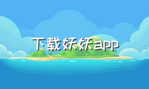 下载妖妖app（妖妖直播app安卓版下载）