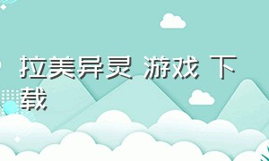 拉美异灵 游戏 下载（幻灵游戏官方下载）