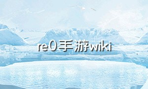 re0手游wiki（re0手游官网下载）