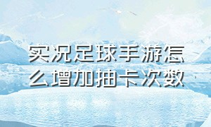 实况足球手游怎么增加抽卡次数