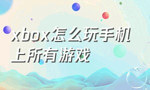 xbox怎么玩手机上所有游戏