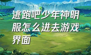 逃跑吧少年神明服怎么进去游戏界面（逃跑吧少年神明服下载完了怎么玩）