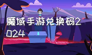 魔域手游兑换码2024