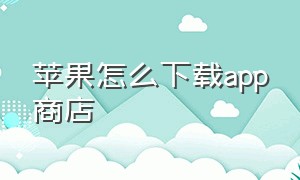 苹果怎么下载app商店