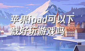 苹果ipad可以下载好玩游戏吗