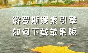 俄罗斯搜索引擎如何下载苹果版