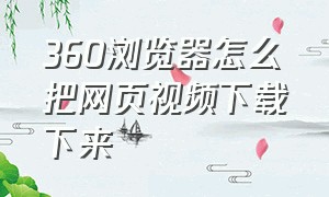 360浏览器怎么把网页视频下载下来