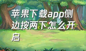 苹果下载app侧边按两下怎么开启