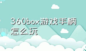 360box游戏手柄怎么玩