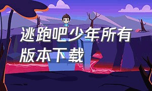 逃跑吧少年所有版本下载（逃跑吧少年小米版下载安装）