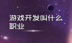 游戏开发叫什么职业