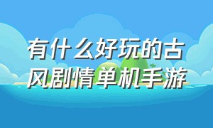 有什么好玩的古风剧情单机手游