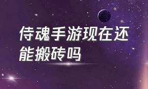 侍魂手游现在还能搬砖吗