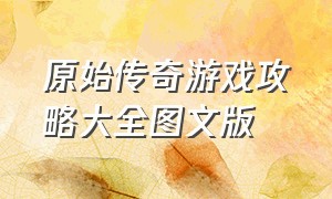 原始传奇游戏攻略大全图文版