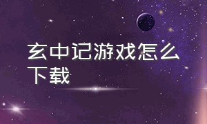 玄中记游戏怎么下载