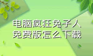 电脑疯狂兔子人免费版怎么下载