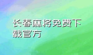 长春麻将免费下载官方（长春麻将免费手机版下载）