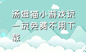 汤姆猫小游戏玩一玩免费不用下载