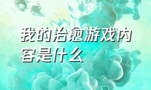 我的治愈游戏内容是什么（我的治愈游戏内容是什么小说）