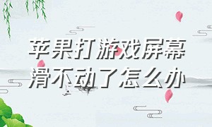 苹果打游戏屏幕滑不动了怎么办（苹果打游戏怎么固定屏幕）