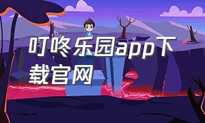 叮咚乐园app下载官网（叮咚app官方免费下载旧版）